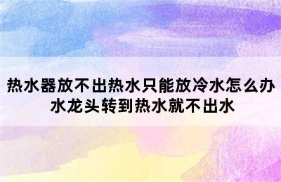 热水器放不出热水只能放冷水怎么办 水龙头转到热水就不出水